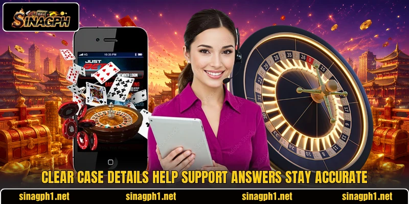 Clear case details help support answers stay accurate Clear case details help support answers stay accurate