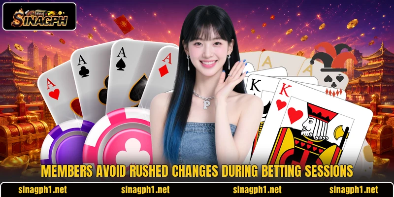 Members avoid rushed changes during betting sessions Members avoid rushed changes during betting sessions