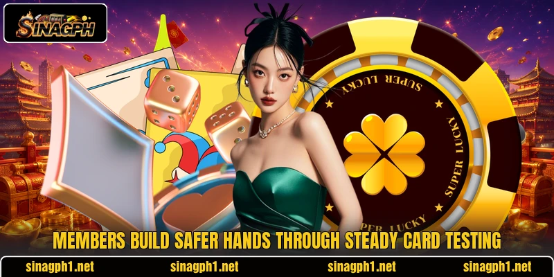 Members build safer hands through steady card testing Members build safer hands through steady card testing